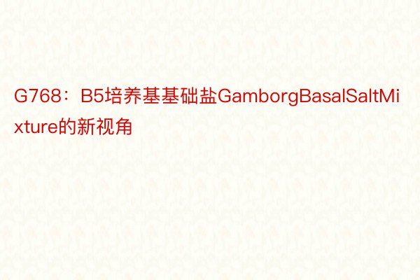 G768：B5培养基基础盐GamborgBasalSaltMixture的新视角