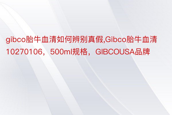 gibco胎牛血清如何辨别真假,Gibco胎牛血清10270106，500ml规格，GIBCOUSA品牌